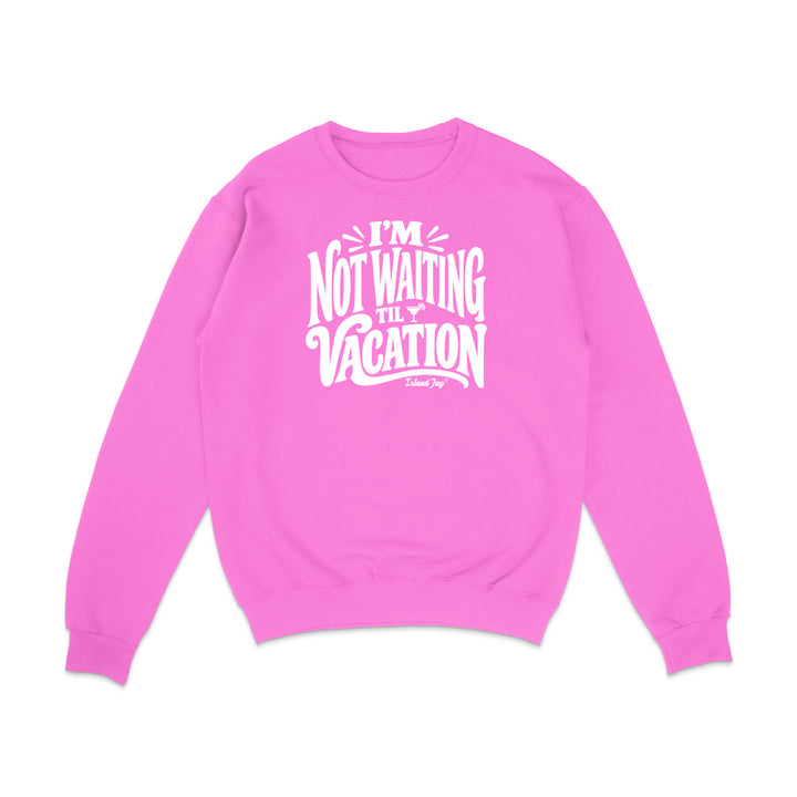 I'm Not Waiting Til Vacation Sweatshirt