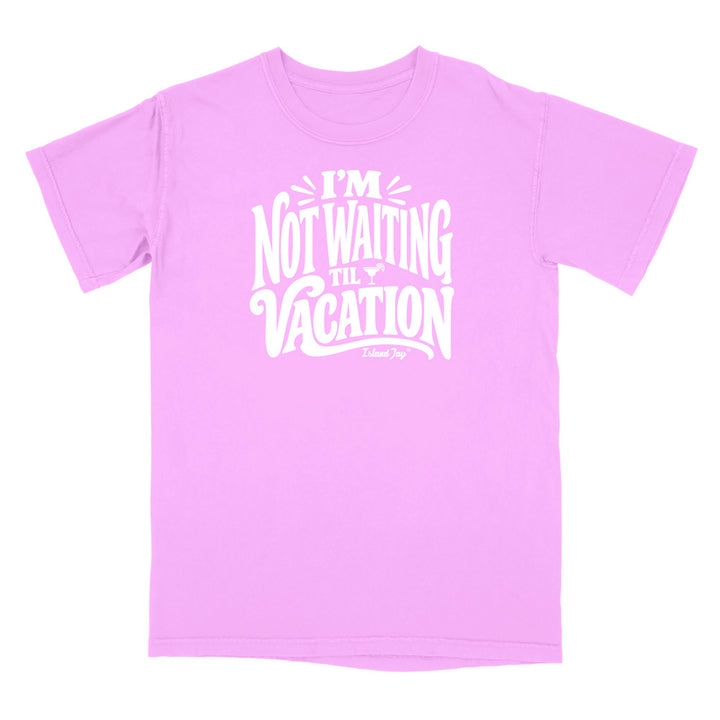 I'm Not Waiting Til Vacation T-Shirt