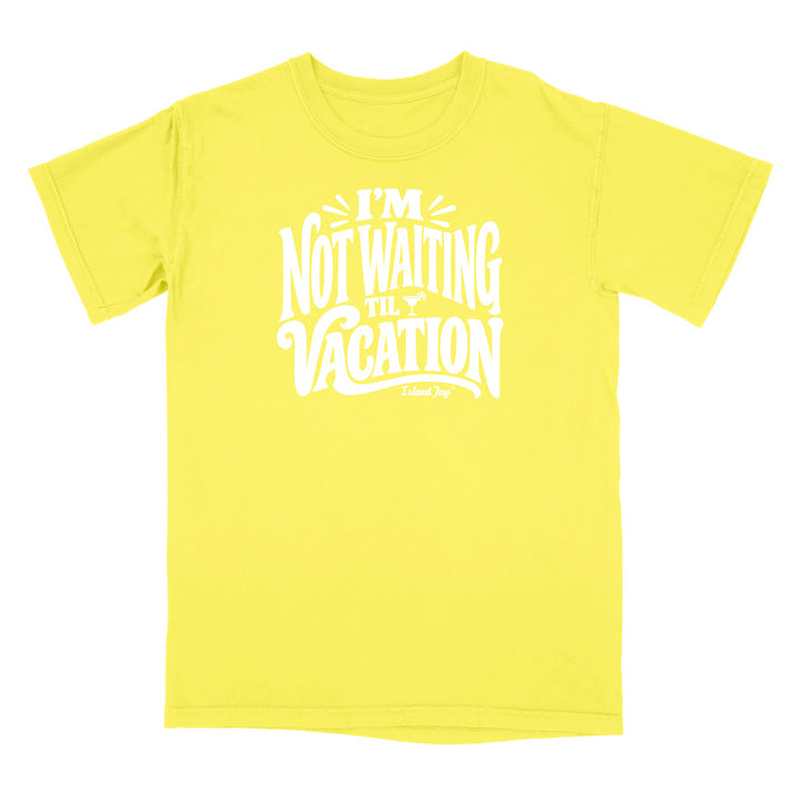 I'm Not Waiting Til Vacation T-Shirt