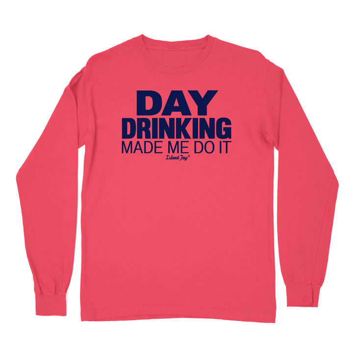 Day Drinking Made Me Do It Original Long Sleeve Shirt