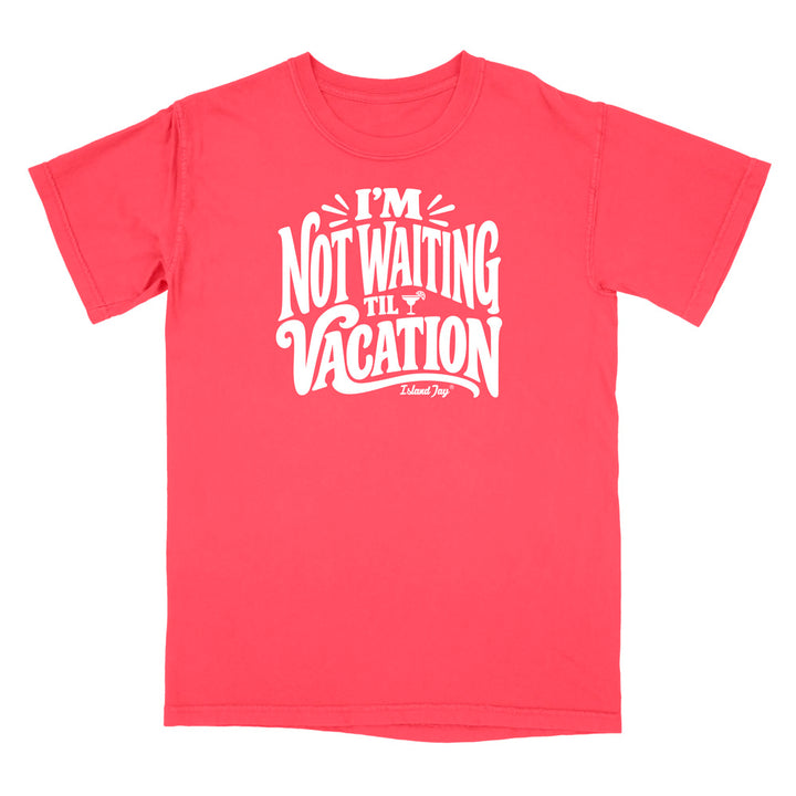 I'm Not Waiting Til Vacation T-Shirt