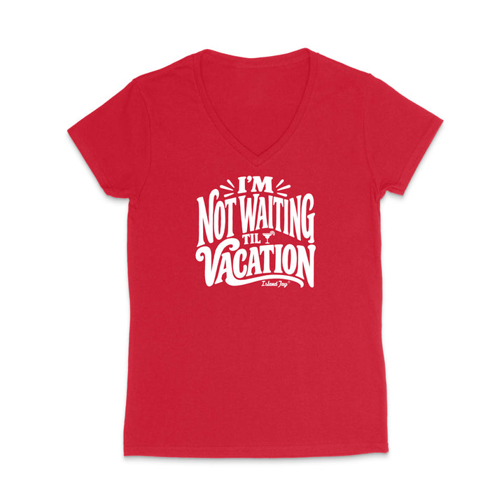 I'm Not Waiting Til Vacation WOMEN'S V-Neck T-Shirt