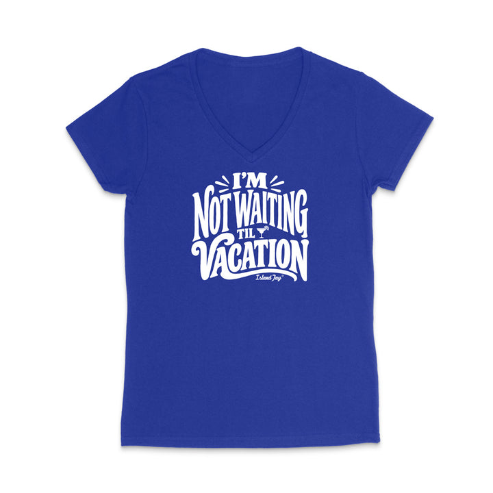 I'm Not Waiting Til Vacation WOMEN'S V-Neck T-Shirt