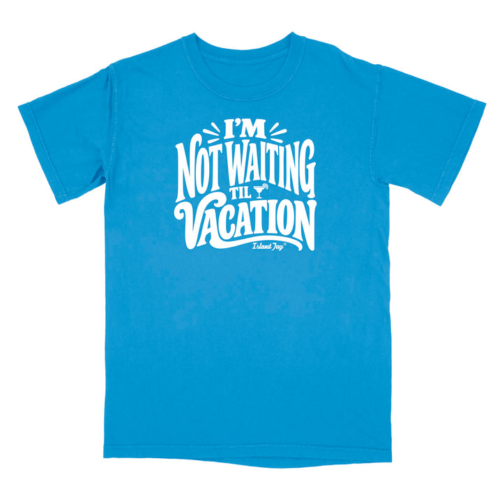 I'm Not Waiting Til Vacation T-Shirt