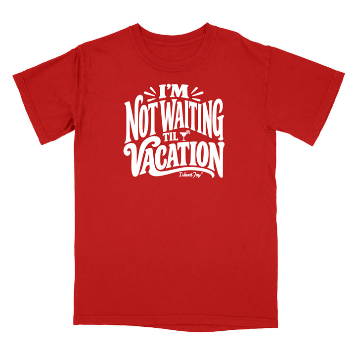 I'm Not Waiting Til Vacation T-Shirt