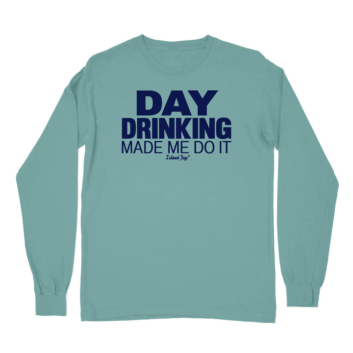 Day Drinking Made Me Do It Original Long Sleeve Shirt
