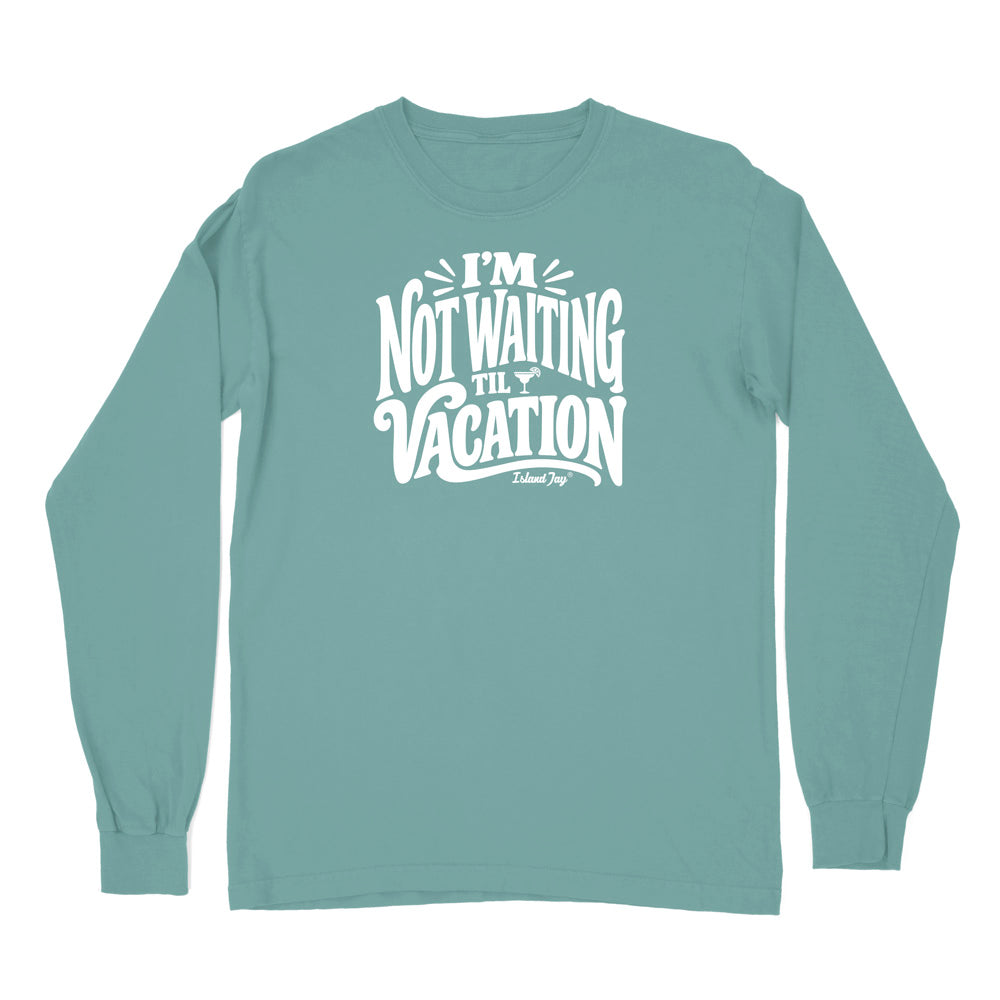 I'm Not Waiting Til Vacation Long Sleeve Shirt