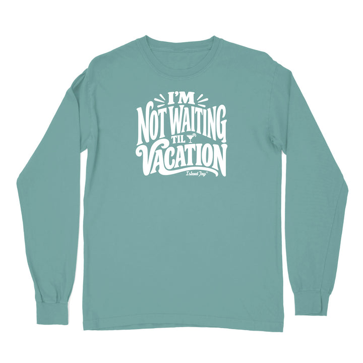 I'm Not Waiting Til Vacation Long Sleeve Shirt