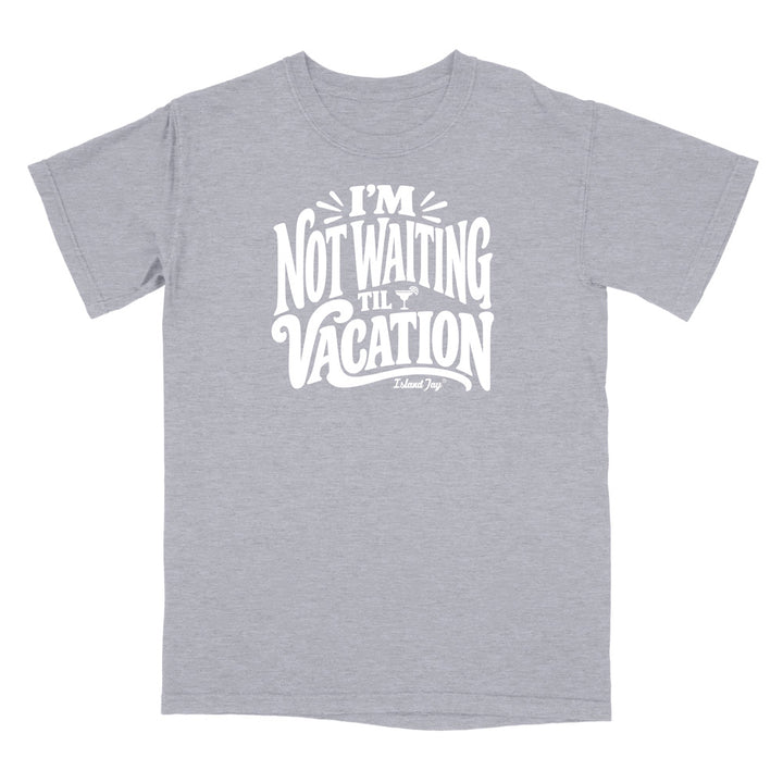 I'm Not Waiting Til Vacation T-Shirt