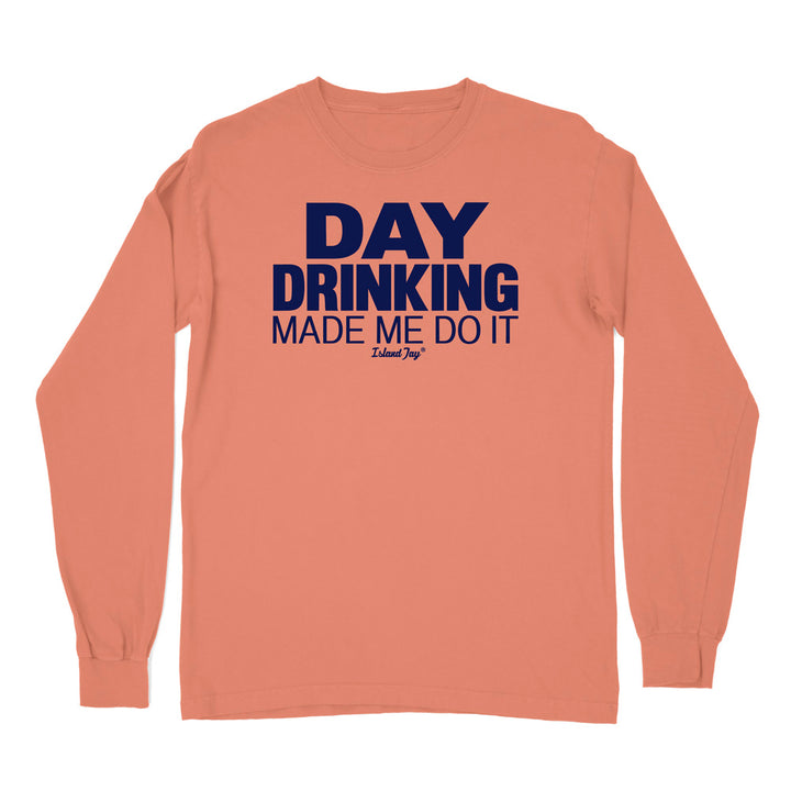 Day Drinking Made Me Do It Original Long Sleeve Shirt