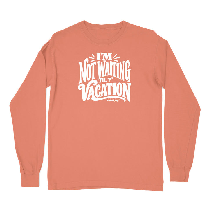 I'm Not Waiting Til Vacation Long Sleeve Shirt