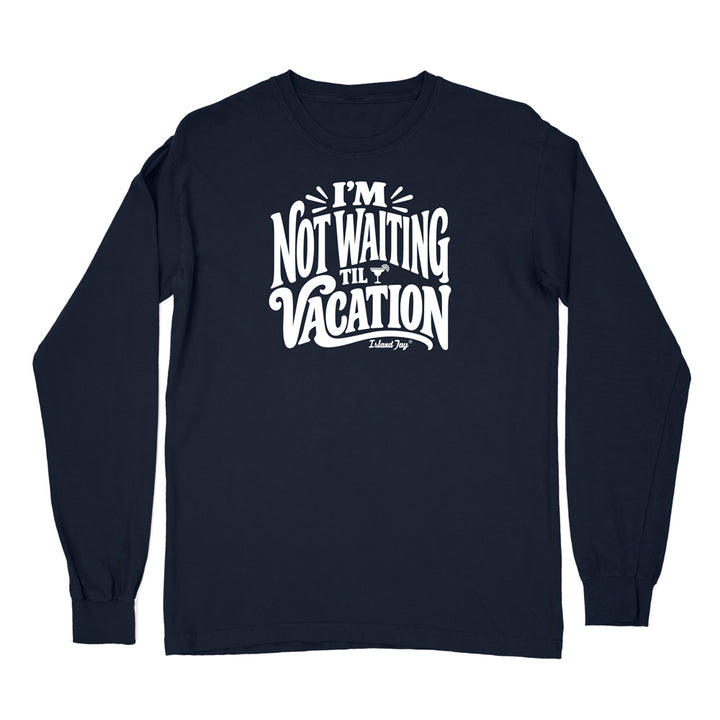 I'm Not Waiting Til Vacation Long Sleeve Shirt