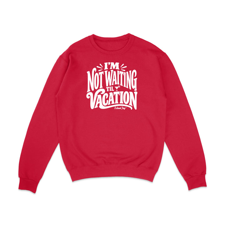 I'm Not Waiting Til Vacation Sweatshirt