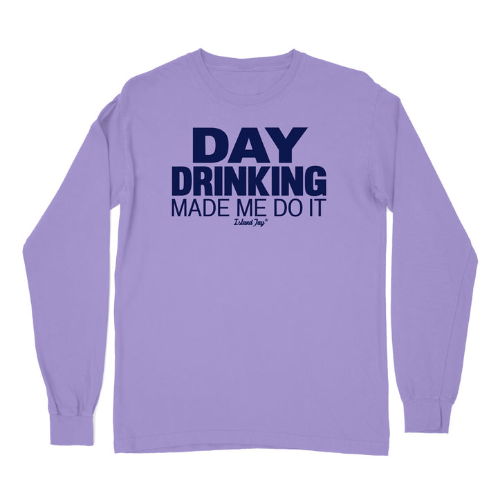 Day Drinking Made Me Do It Original Long Sleeve Shirt