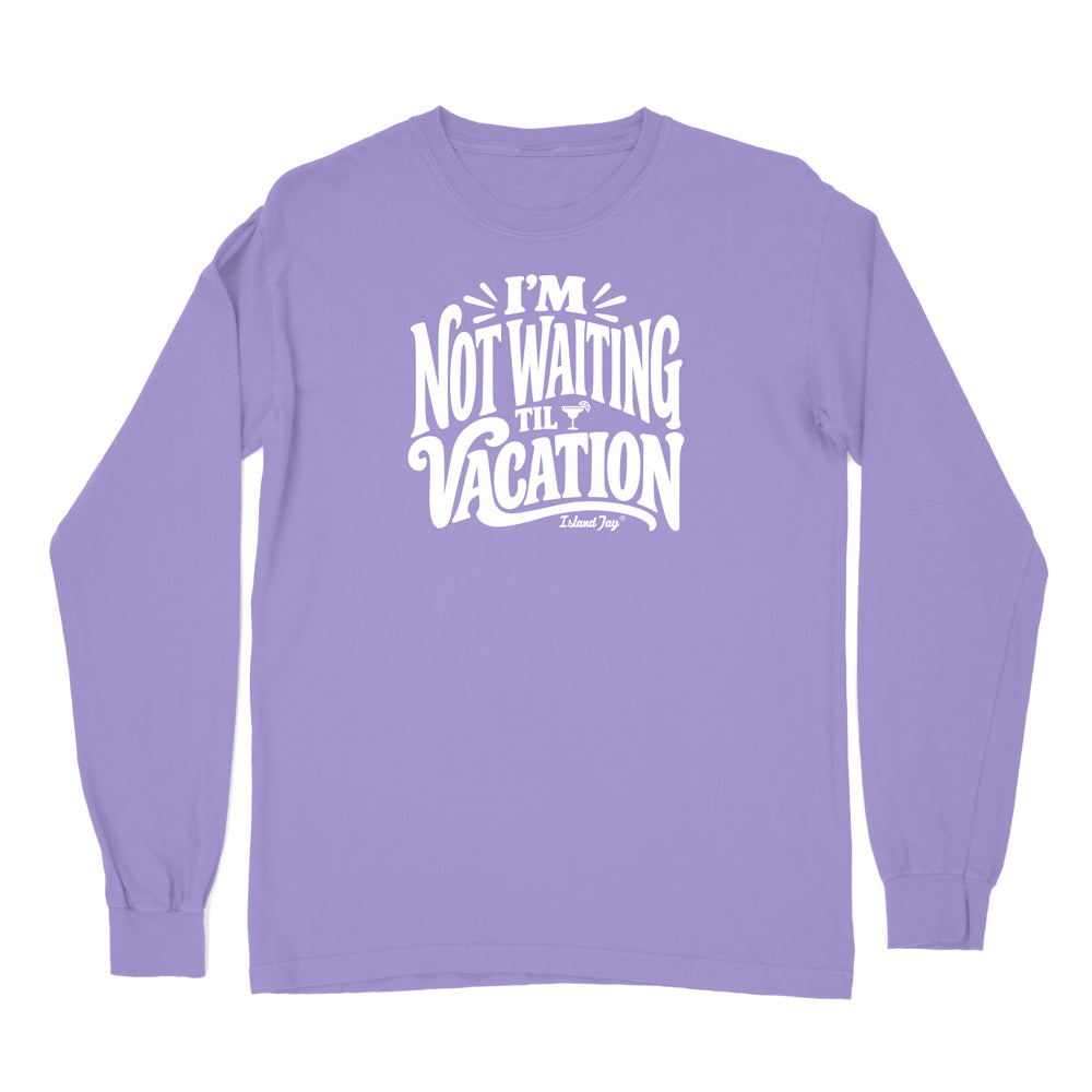I'm Not Waiting Til Vacation Long Sleeve Shirt
