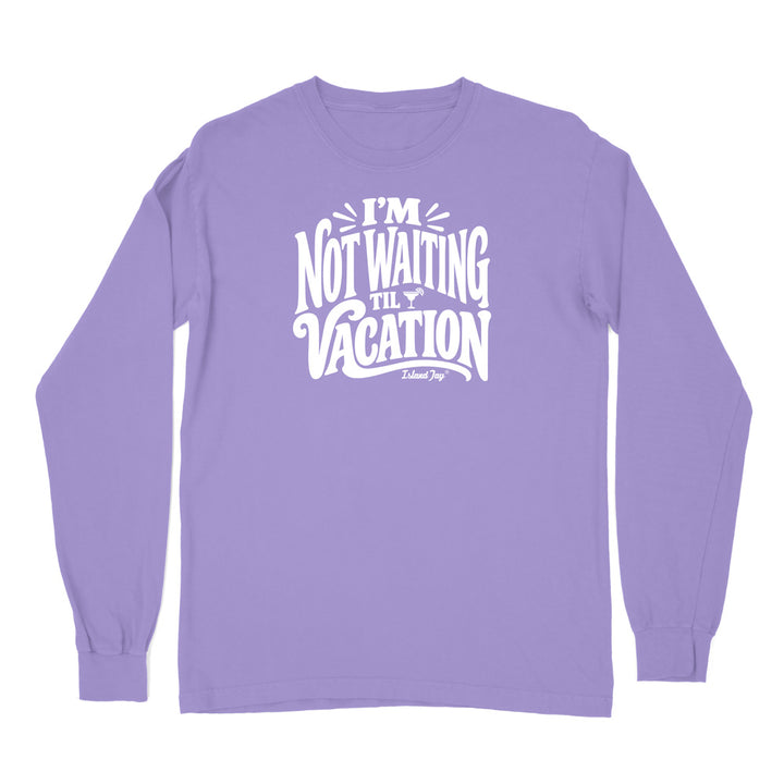 I'm Not Waiting Til Vacation Long Sleeve Shirt