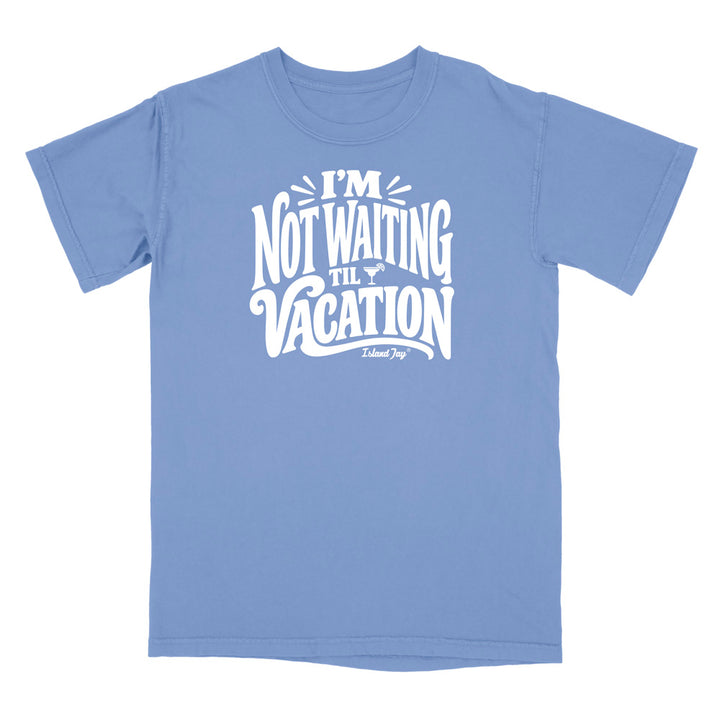 I'm Not Waiting Til Vacation T-Shirt