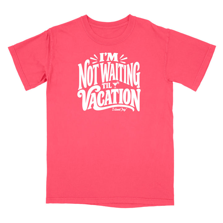 I'm Not Waiting Til Vacation T-Shirt