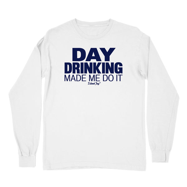 Day Drinking Made Me Do It Original Long Sleeve Shirt