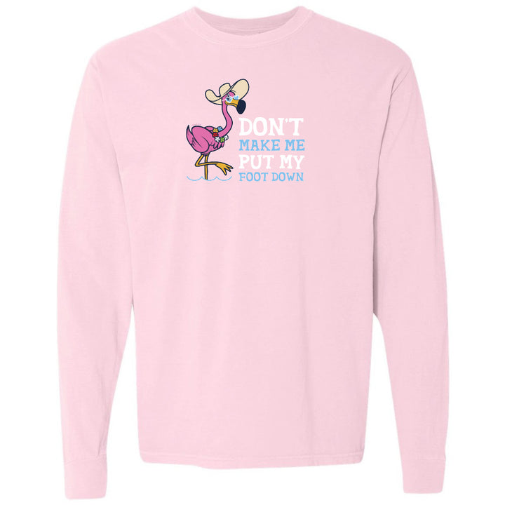Felicia the flamingo dont make me put my foot down long sleeve shirt