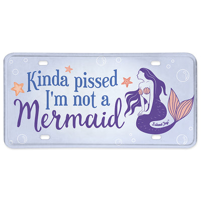 Kinda Pissed I'm Not A Mermaid Metal License Plate